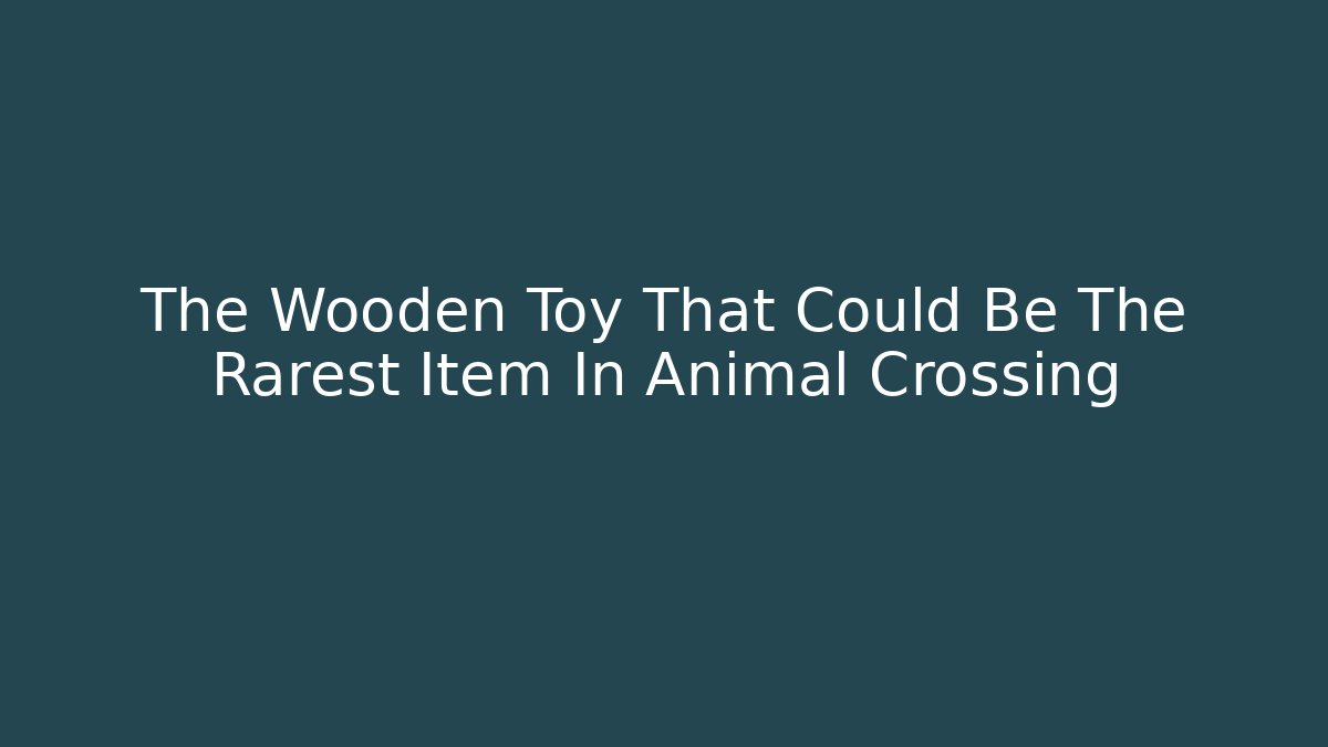 The Wooden Toy That Could Be The Rarest Item In Animal Crossing