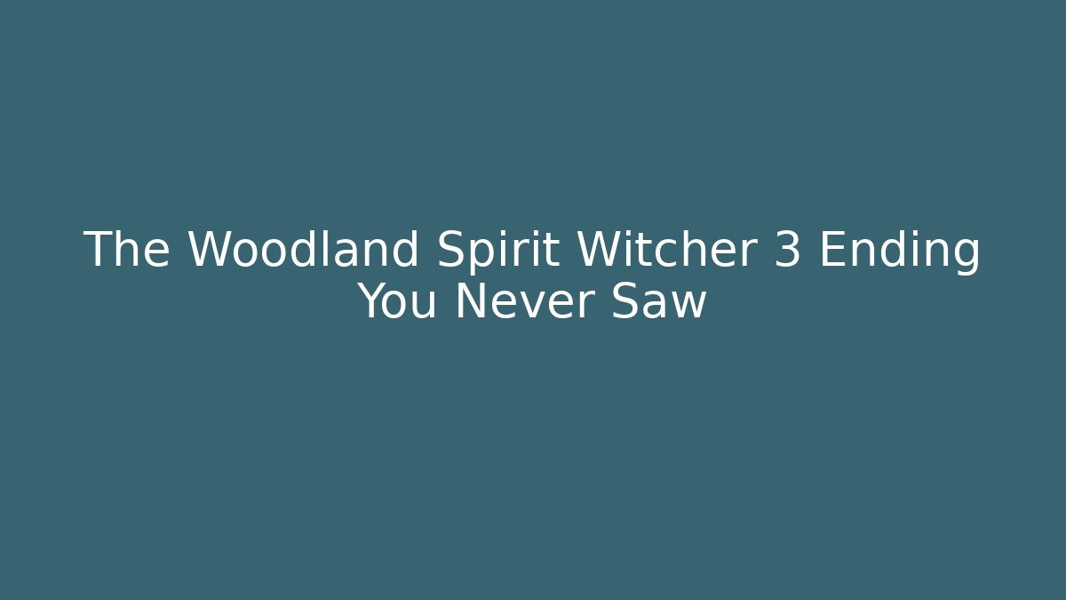 The Woodland Spirit Witcher 3 Ending You Never Saw
