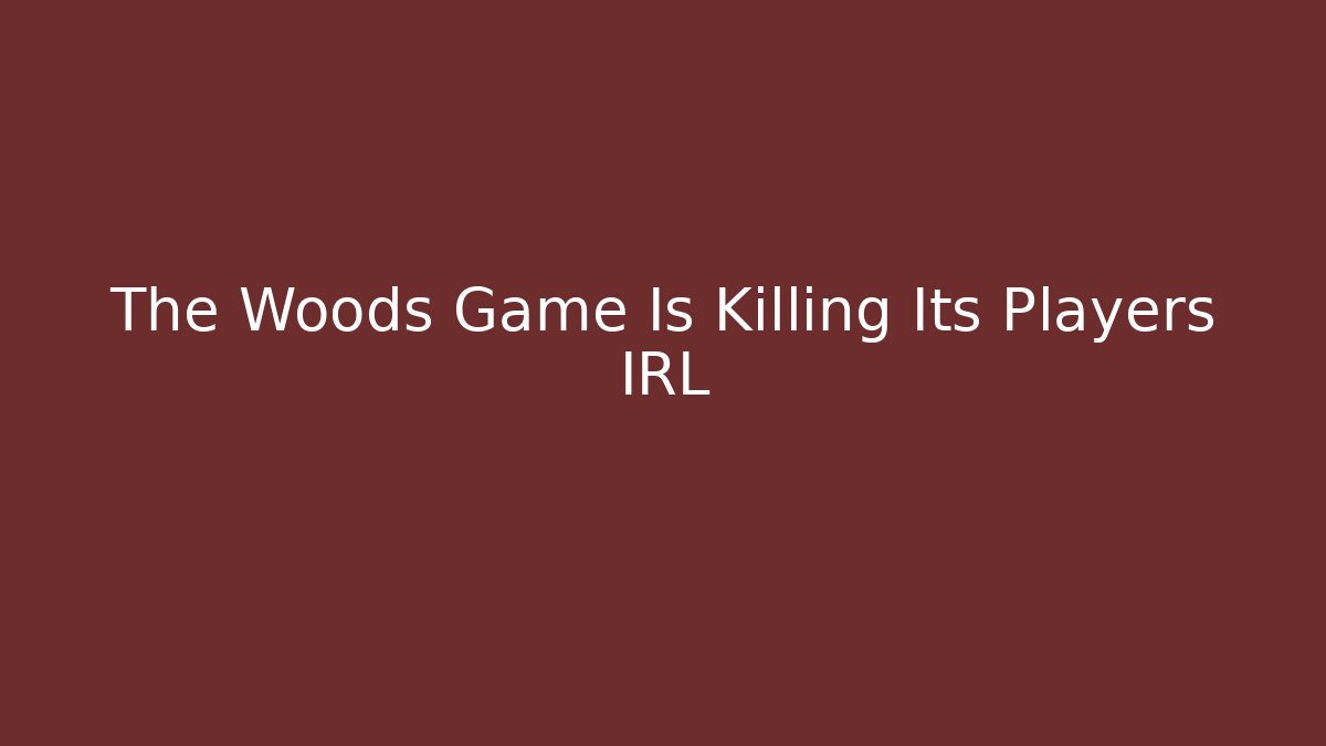 The Woods Game Is Killing Its Players IRL