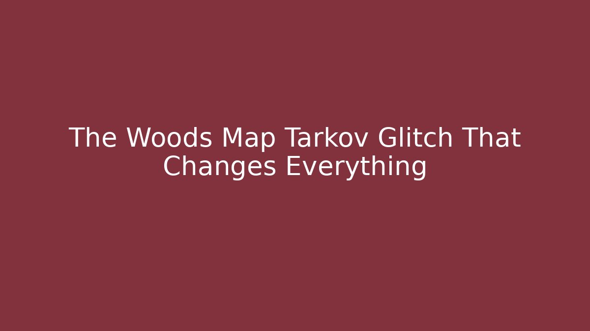 The Woods Map Tarkov Glitch That Changes Everything