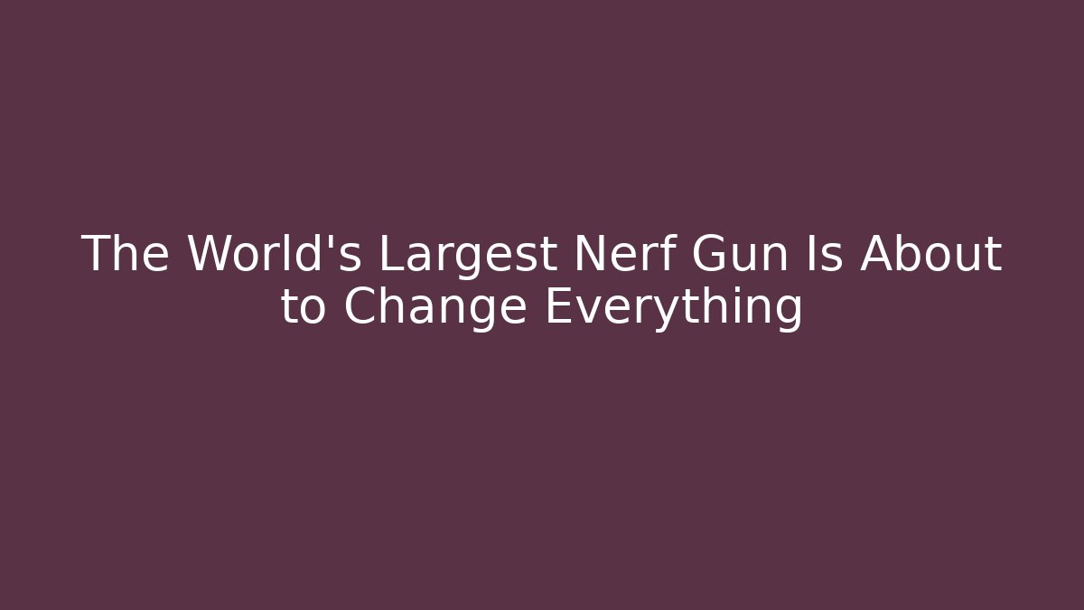 The World's Largest Nerf Gun Is About to Change Everything
