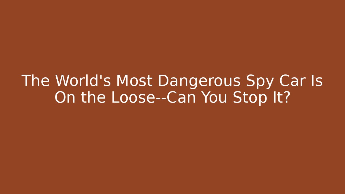 The World's Most Dangerous Spy Car Is On the Loose—Can You Stop It?