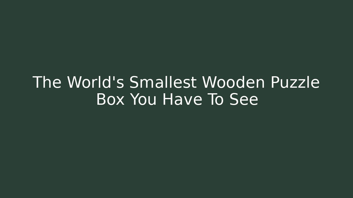 The World's Smallest Wooden Puzzle Box You Have To See