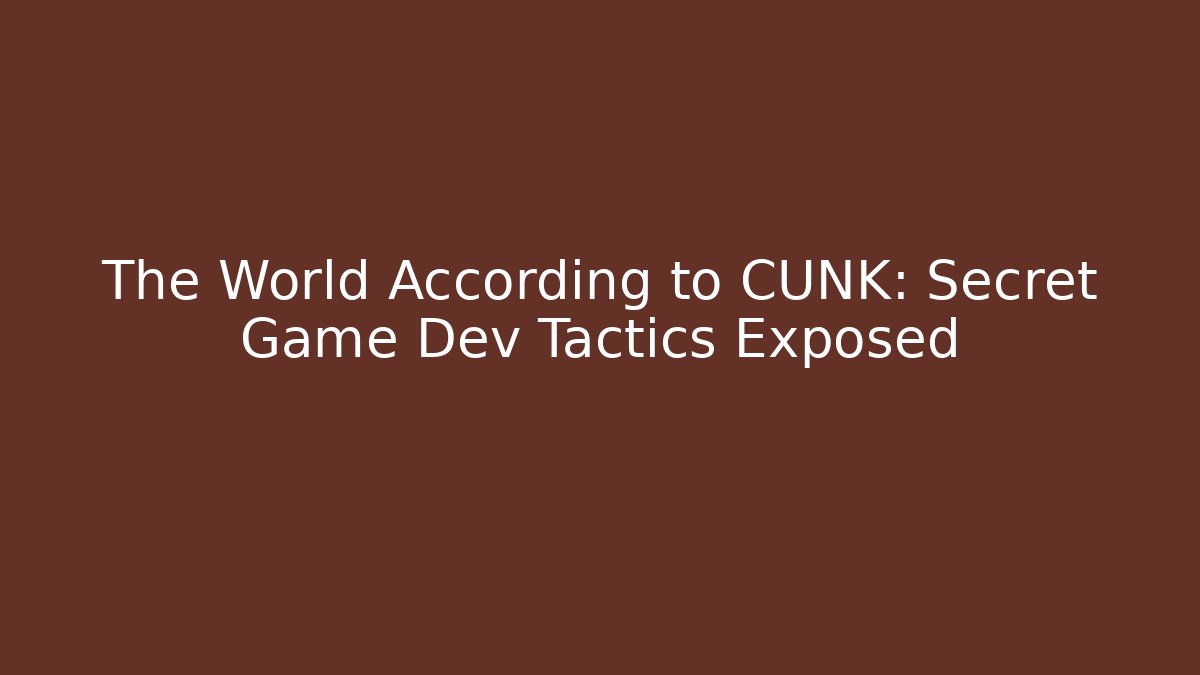 The World According to CUNK: Secret Game Dev Tactics Exposed