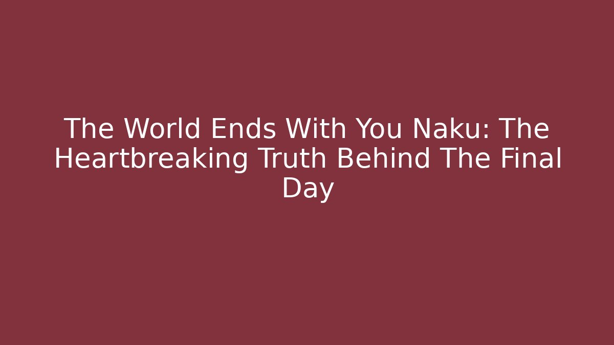 The World Ends With You Naku: The Heartbreaking Truth Behind The Final Day