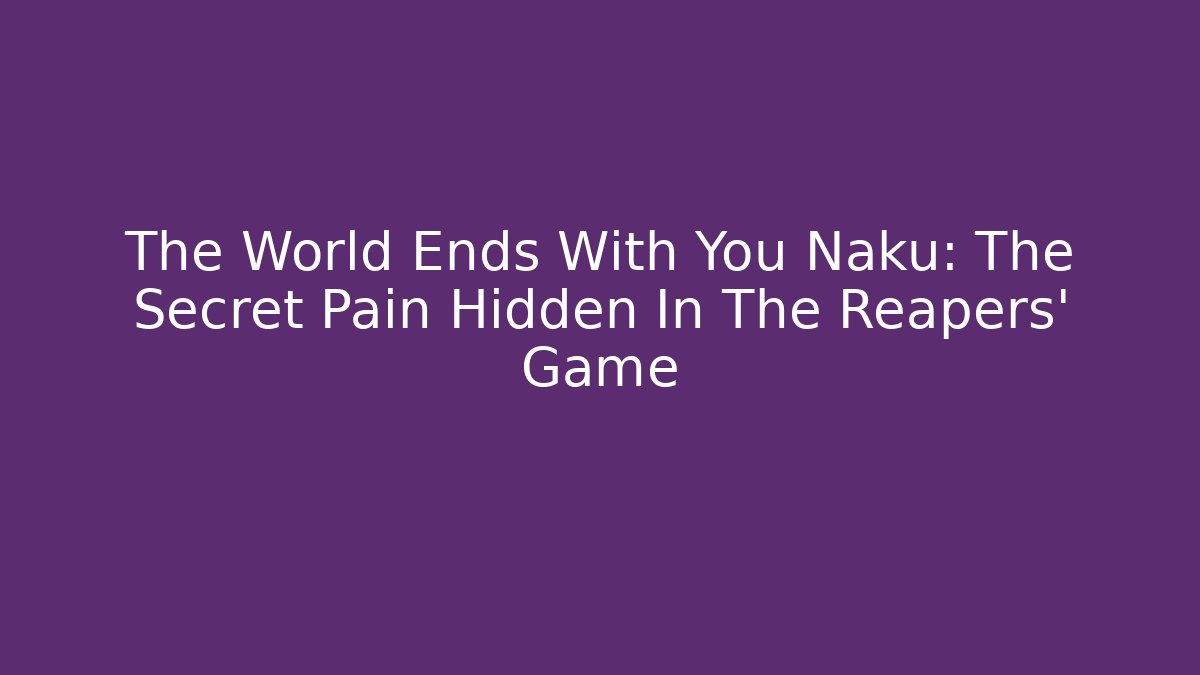The World Ends With You Naku: The Secret Pain Hidden In The Reapers' Game
