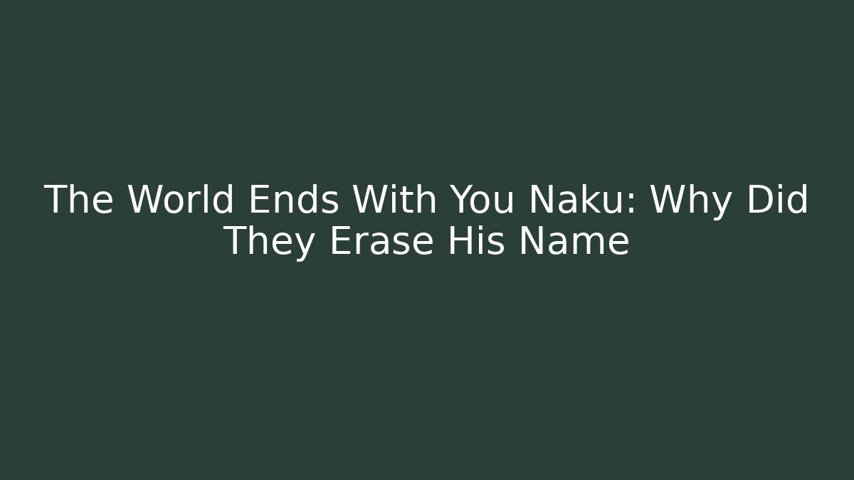 The World Ends With You Naku: Why Did They Erase His Name