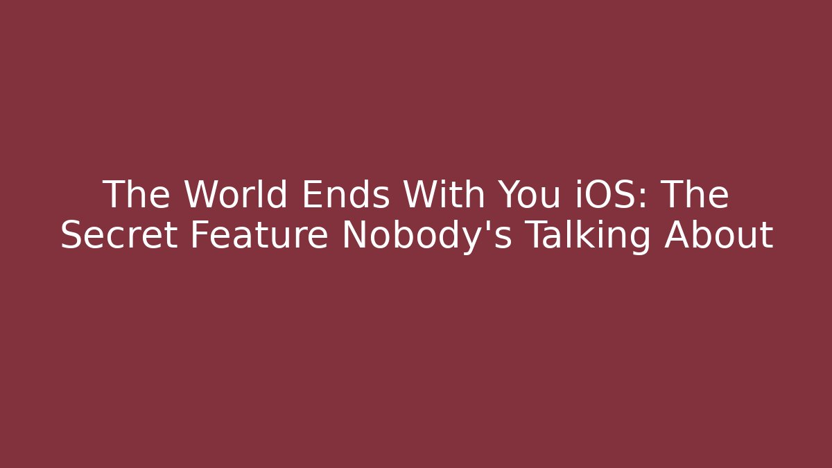 The World Ends With You iOS: The Secret Feature Nobody’s Talking About