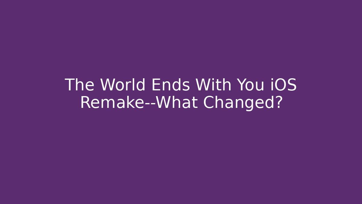 The World Ends With You iOS Remake—What Changed?