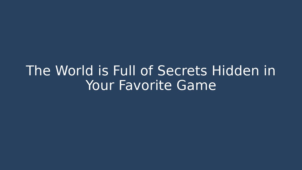 The World is Full of Secrets Hidden in Your Favorite Game
