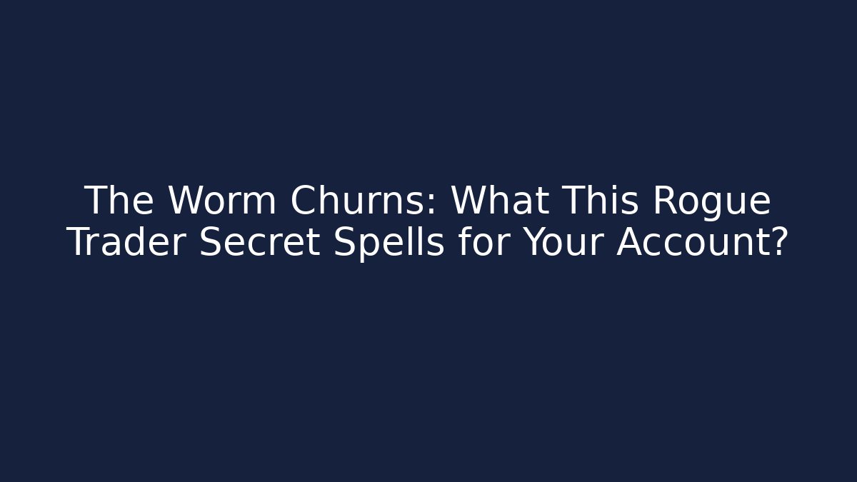 The Worm Churns: What This Rogue Trader Secret Spells for Your Account?