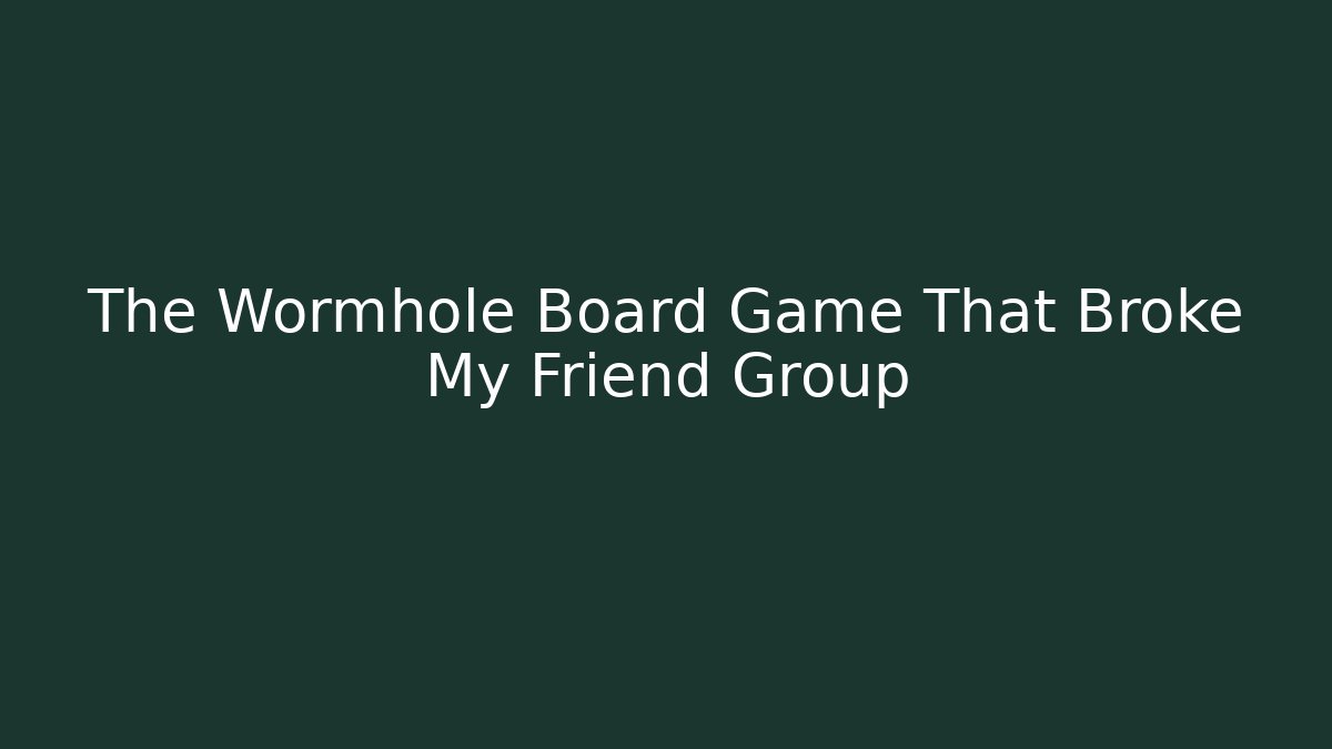 The Wormhole Board Game That Broke My Friend Group