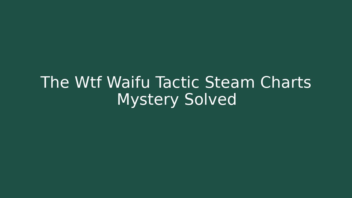 The Wtf Waifu Tactic Steam Charts Mystery Solved