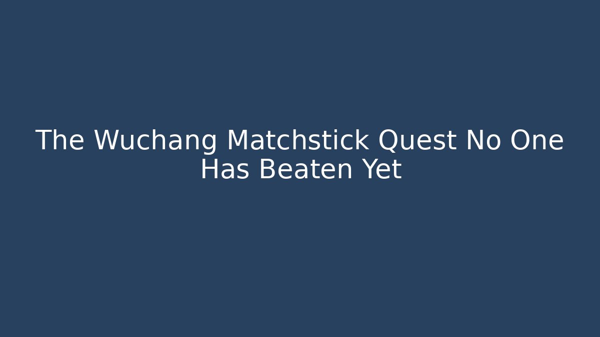 The Wuchang Matchstick Quest No One Has Beaten Yet