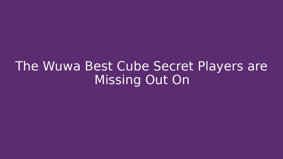 The Wuwa Best Cube Secret Players are Missing Out On