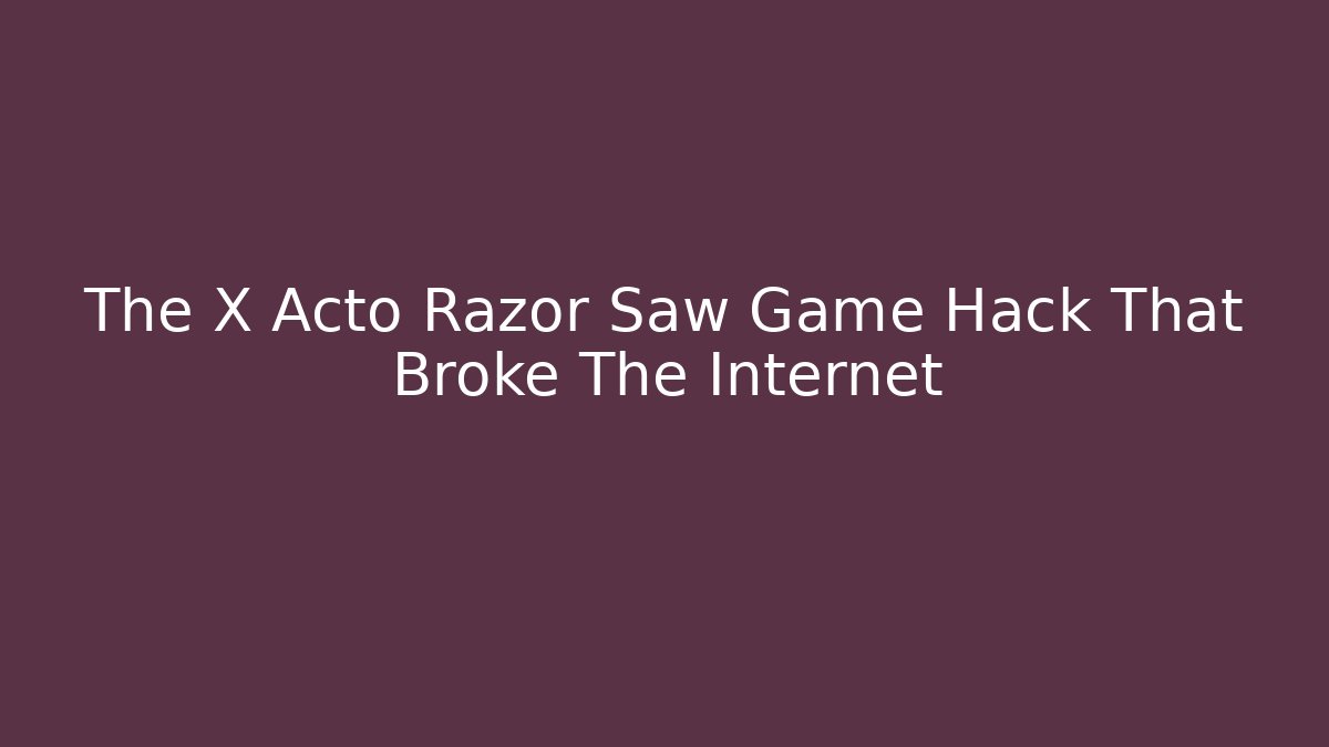The X Acto Razor Saw Game Hack That Broke The Internet