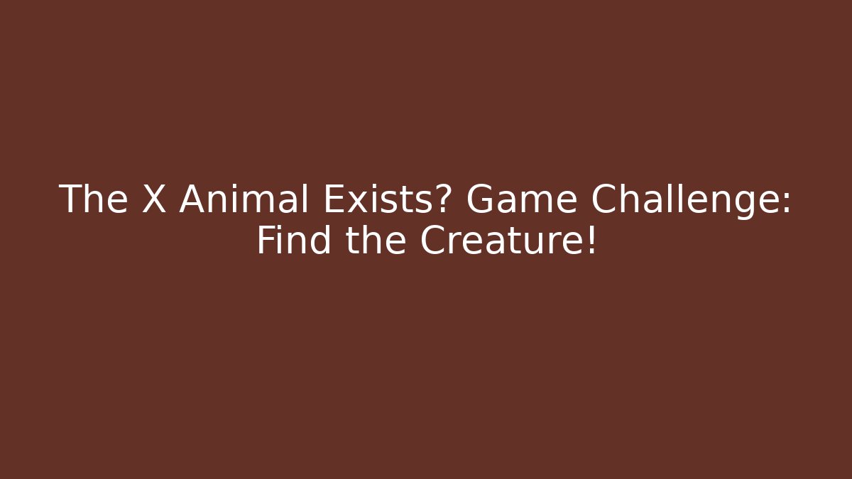 The X Animal Exists? Game Challenge: Find the Creature!
