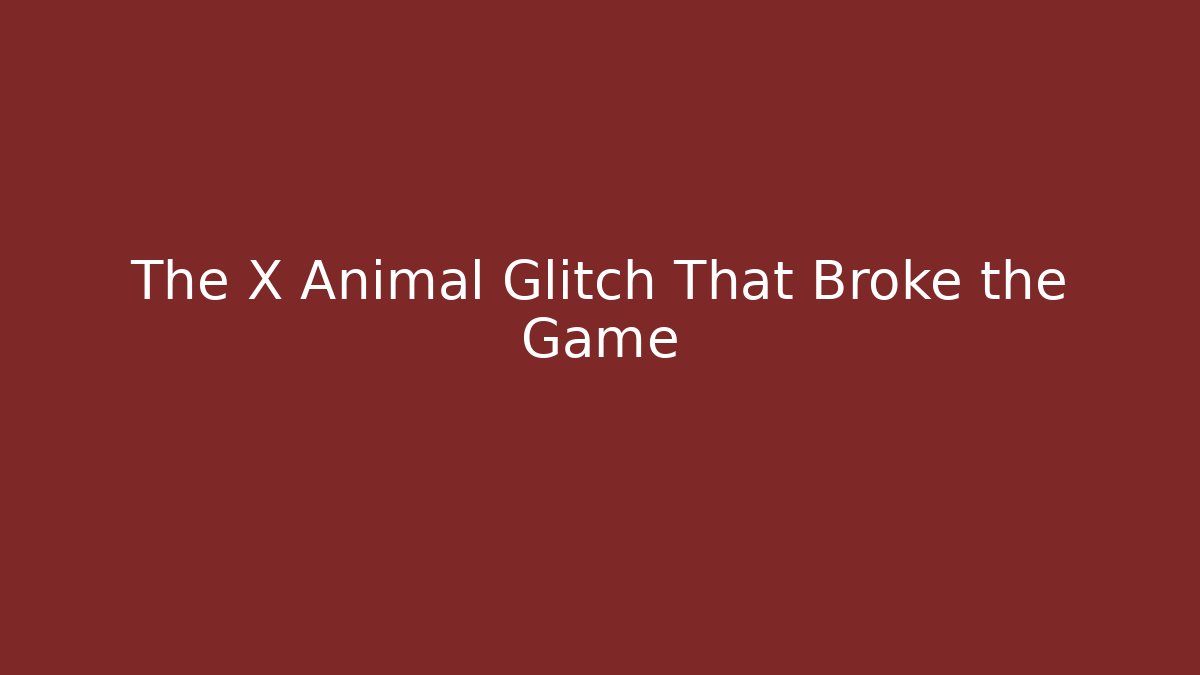 The X Animal Glitch That Broke the Game