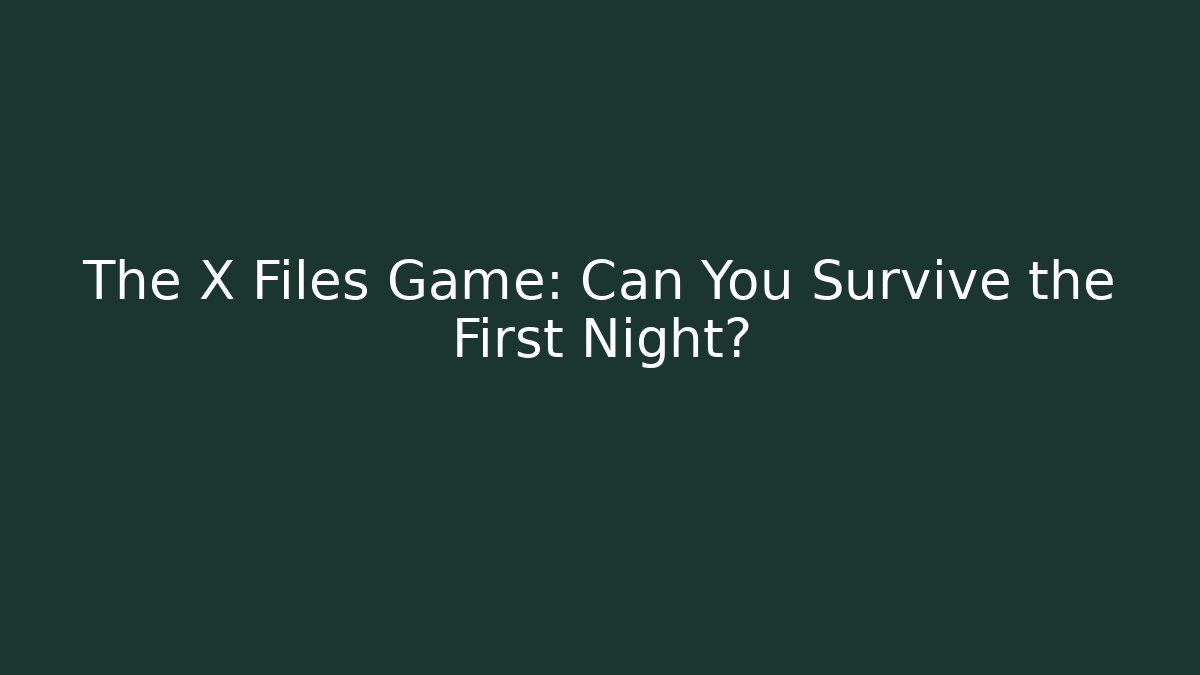 The X Files Game: Can You Survive the First Night?