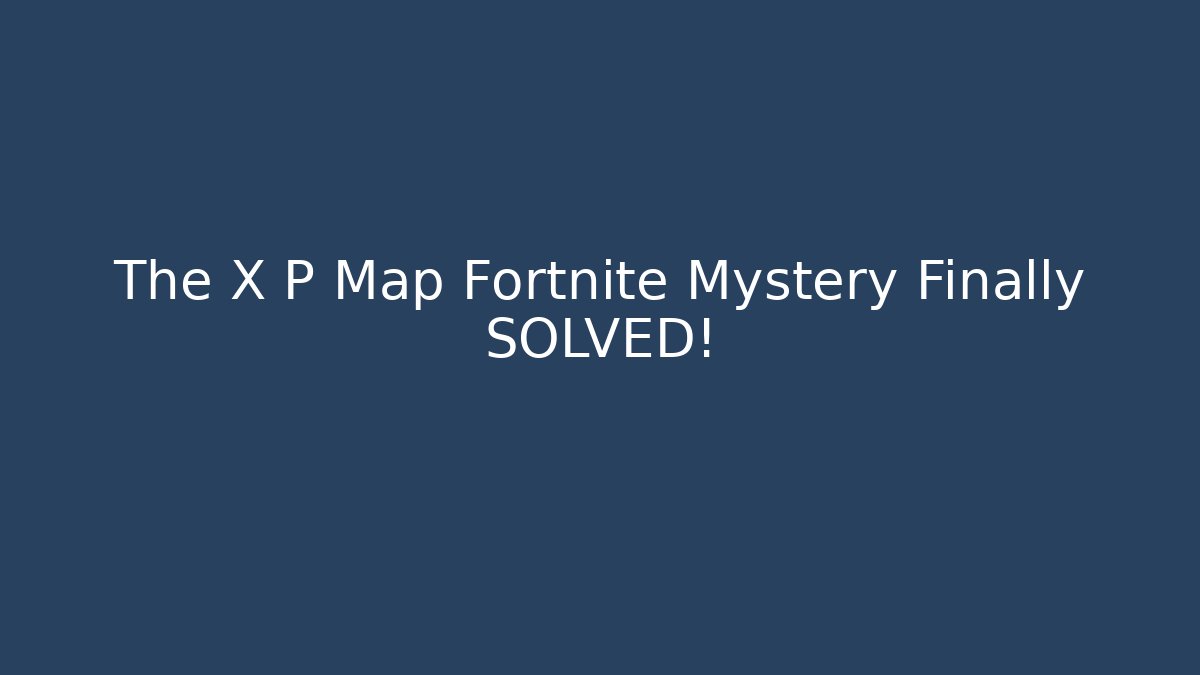 The X P Map Fortnite Mystery Finally SOLVED!