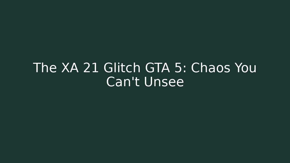 The XA 21 Glitch GTA 5: Chaos You Can't Unsee