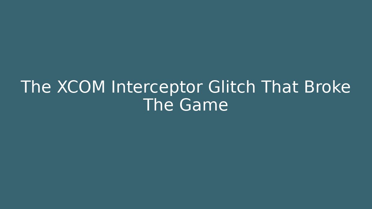The XCOM Interceptor Glitch That Broke The Game - Create More Assets