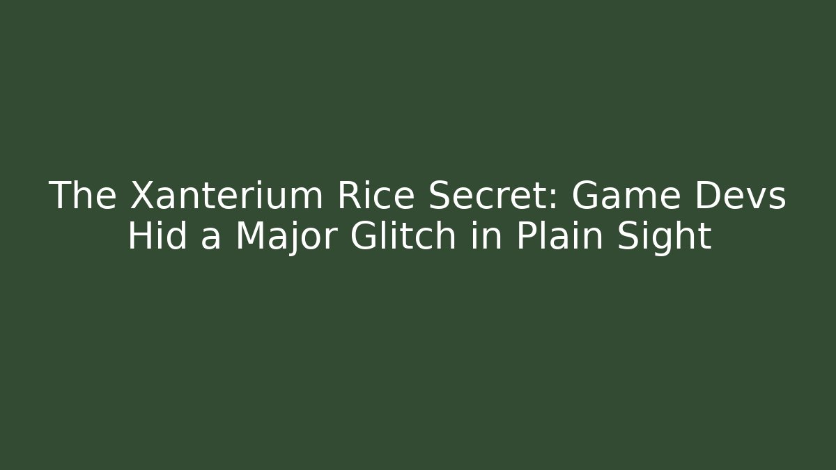 The Xanterium Rice Secret: Game Devs Hid a Major Glitch in Plain Sight