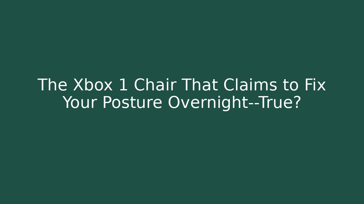 The Xbox 1 Chair That Claims to Fix Your Posture Overnight—True?