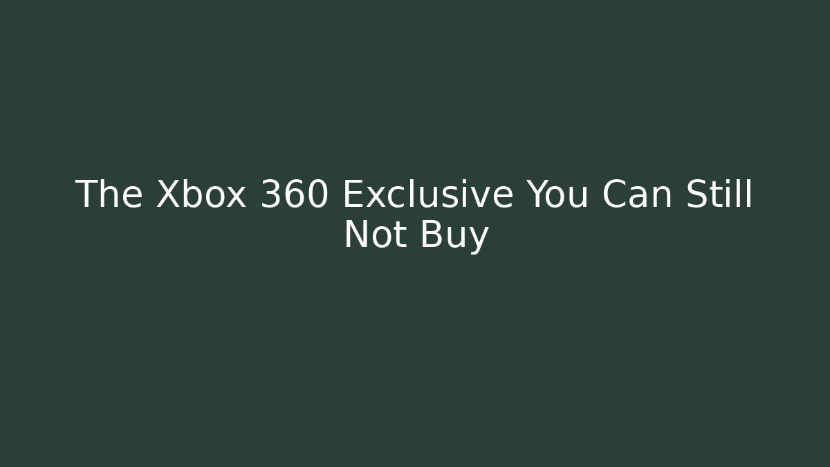 The Xbox 360 Exclusive You Can Still Not Buy