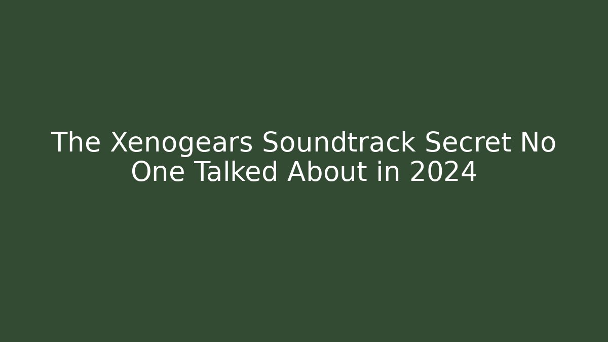 The Xenogears Soundtrack Secret No One Talked About in 2024