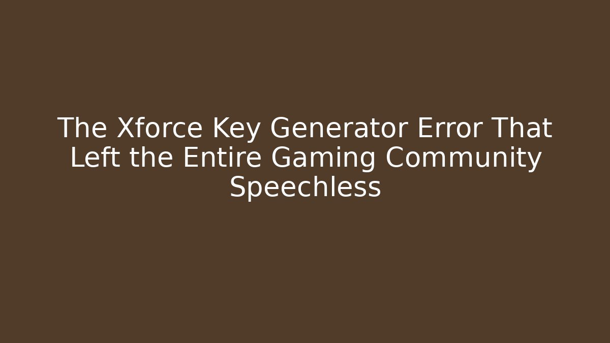 The Xforce Key Generator Error That Left the Entire Gaming Community Speechless