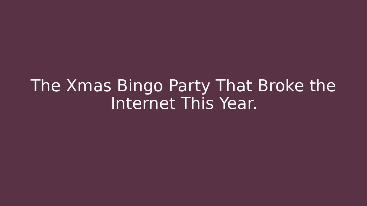 The Xmas Bingo Party That Broke the Internet This Year.