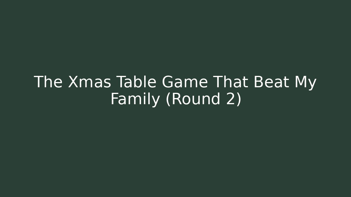 The Xmas Table Game That Beat My Family (Round 2)