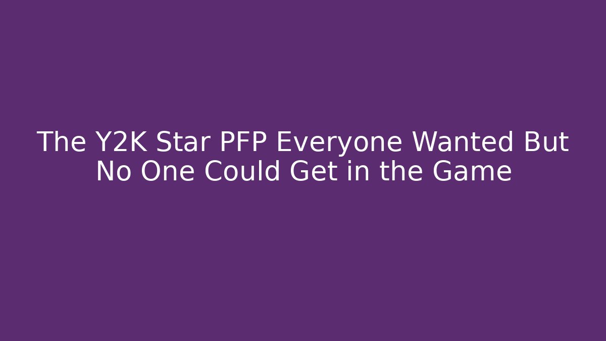 The Y2K Star PFP Everyone Wanted But No One Could Get in the Game