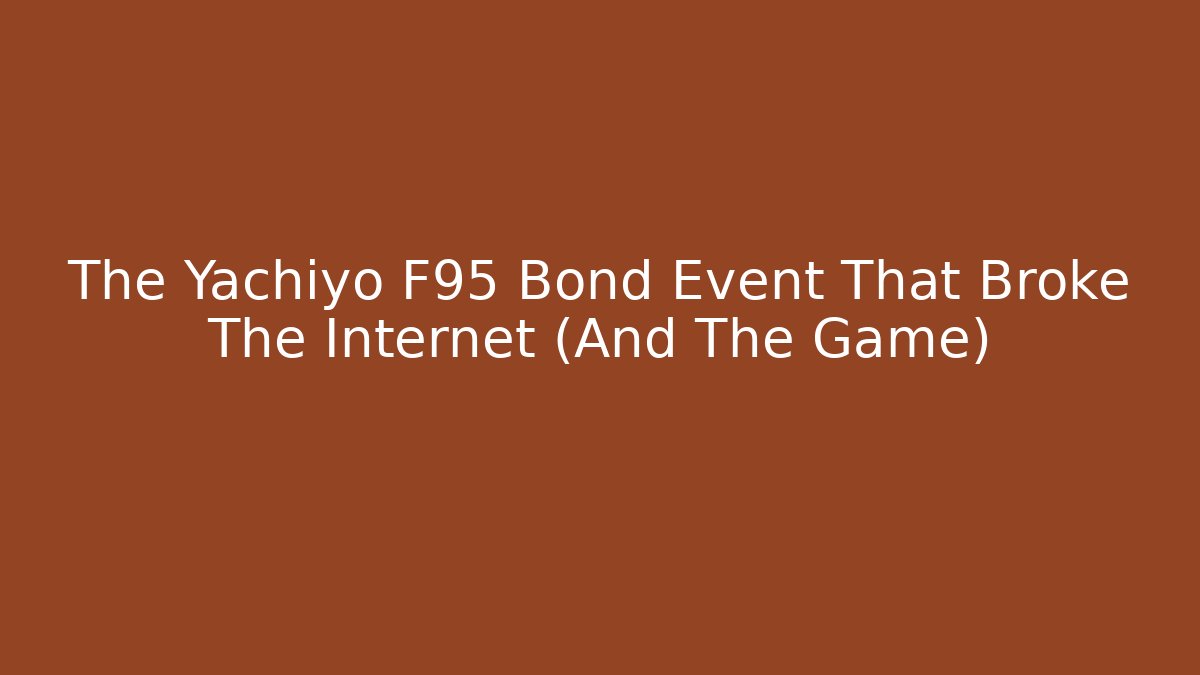 The Yachiyo F95 Bond Event That Broke The Internet (And The Game)