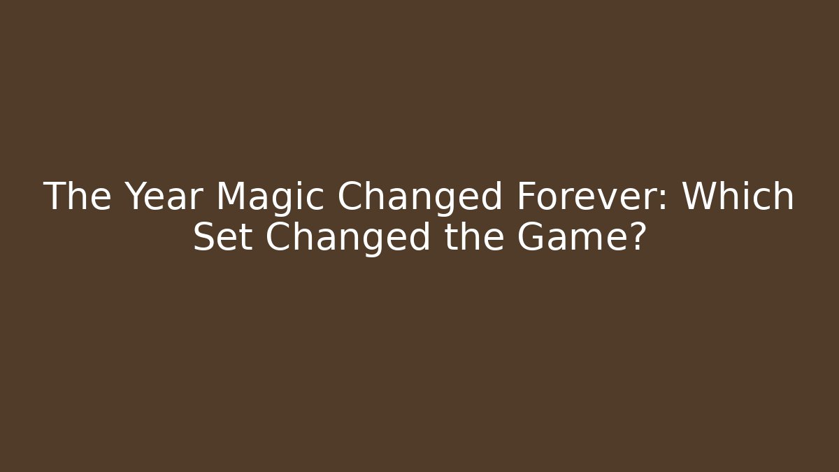 The Year Magic Changed Forever: Which Set Changed the Game?