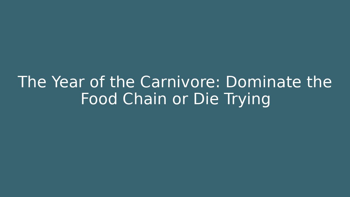 The Year of the Carnivore: Dominate the Food Chain or Die Trying