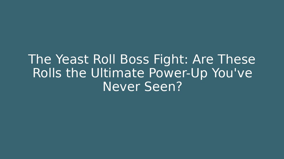 The Yeast Roll Boss Fight: Are These Rolls the Ultimate Power-Up You’ve Never Seen?