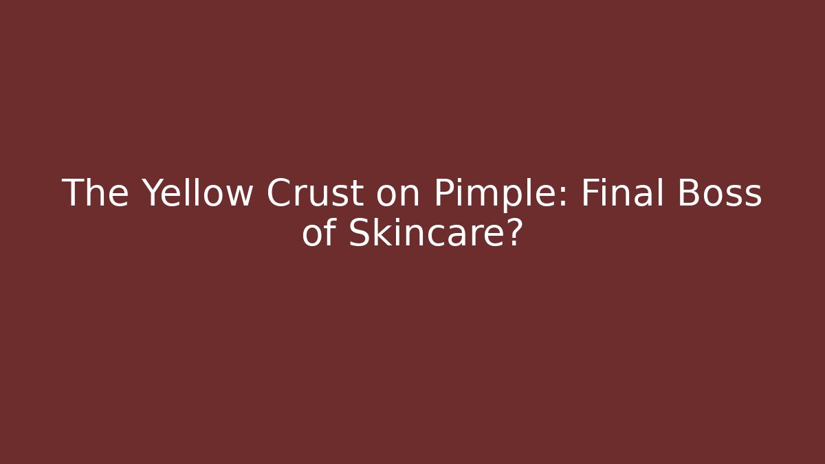 The Yellow Crust on Pimple: Final Boss of Skincare?