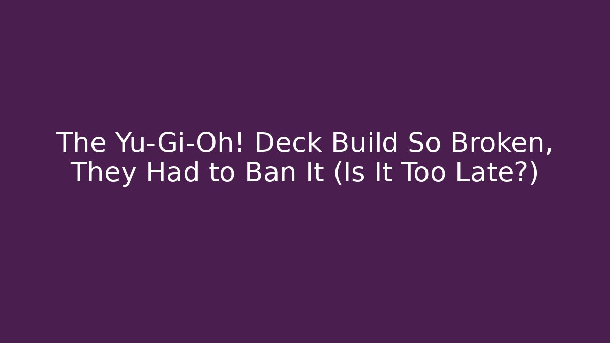 The Yu-Gi-Oh! Deck Build So Broken, They Had to Ban It (Is It Too Late?)