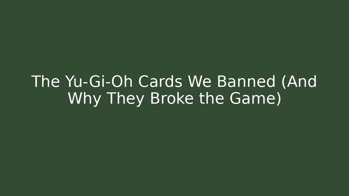 The Yu-Gi-Oh Cards We Banned (And Why They Broke the Game)