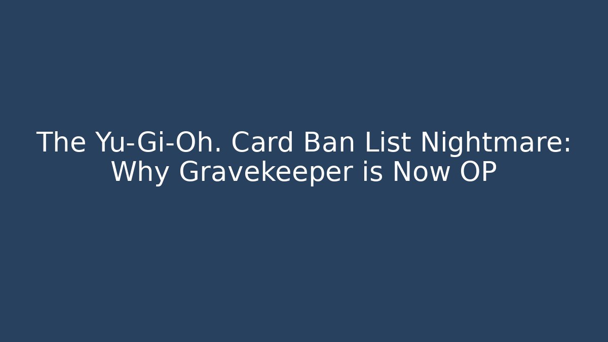The Yu-Gi-Oh. Card Ban List Nightmare: Why Gravekeeper is Now OP