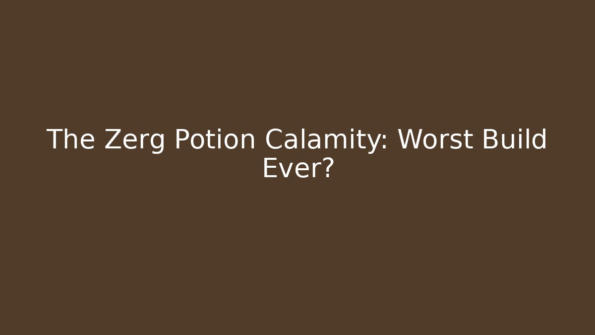 The Zerg Potion Calamity: Worst Build Ever? - Create More Assets