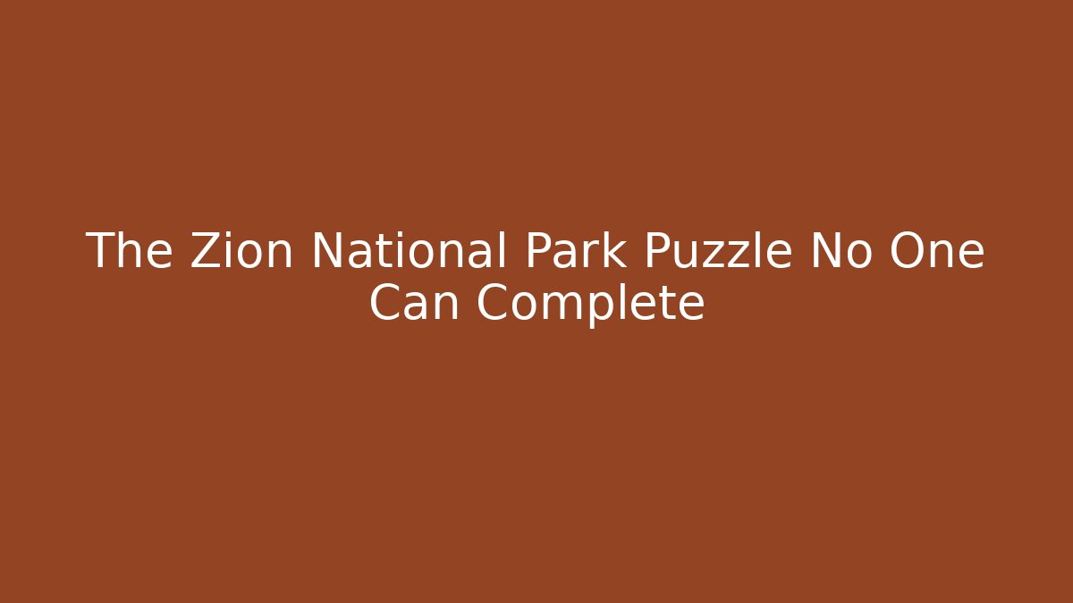 The Zion National Park Puzzle No One Can Complete