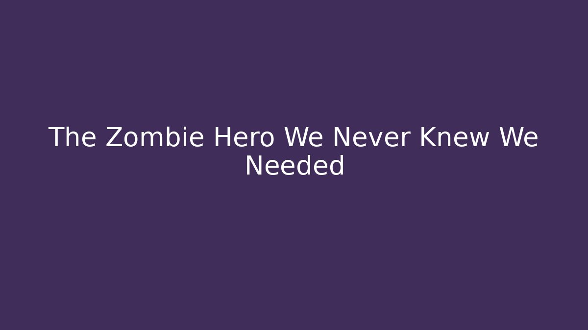 The Zombie Hero We Never Knew We Needed