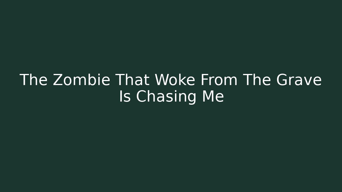The Zombie That Woke From The Grave Is Chasing Me