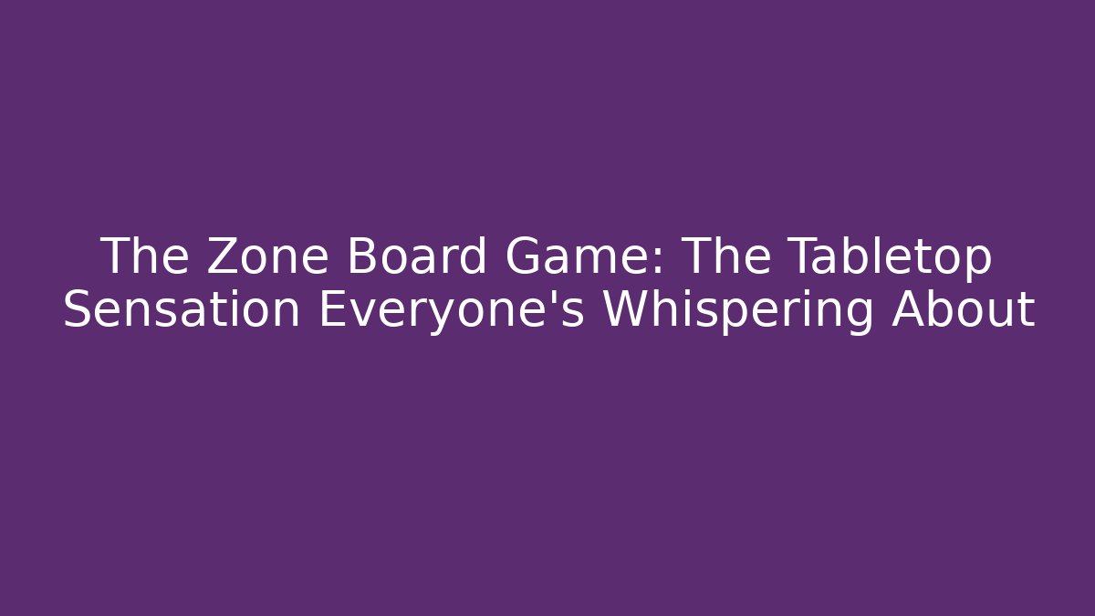 The Zone Board Game: The Tabletop Sensation Everyone’s Whispering About