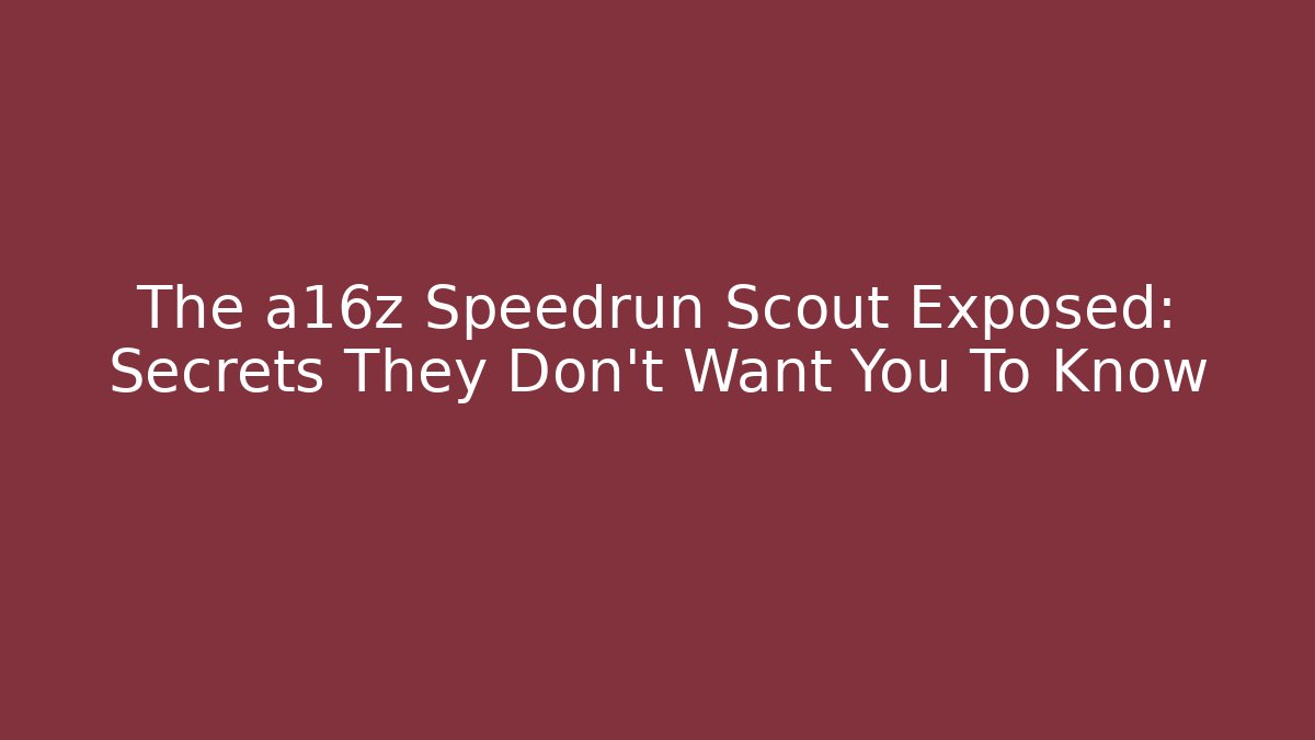 The a16z Speedrun Scout Exposed: Secrets They Don't Want You To Know