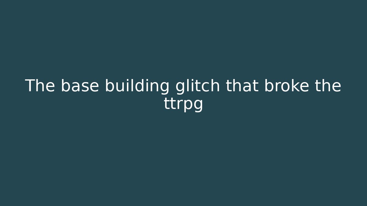 The base building glitch that broke the ttrpg - Create More Assets