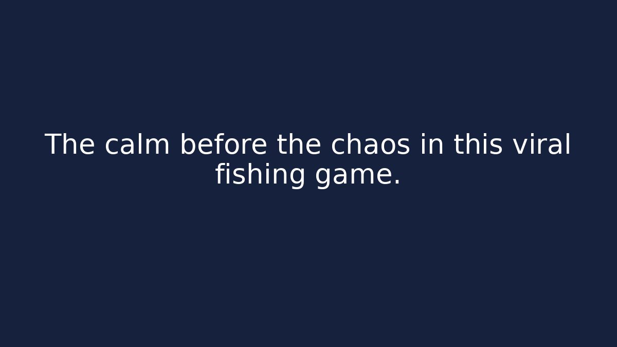 The calm before the chaos in this viral fishing game.